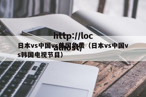 日本vs中国vs美国免费（日本vs中国vs韩国电视节目）