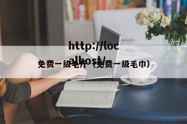 免费一级毛斤（免费一级毛巾）