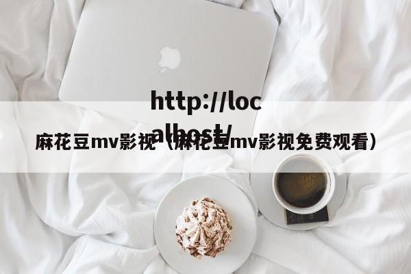 麻花豆mv影视（麻花豆mv影视免费观看）